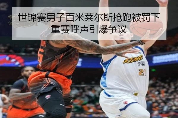 世锦赛男子百米莱尔斯抢跑被罚下 重赛呼声引爆争议