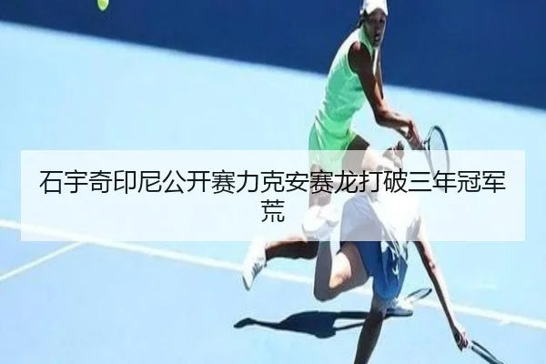 石宇奇印尼公开赛力克安赛龙打破三年冠军荒