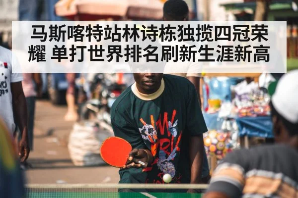 马斯喀特站林诗栋独揽四冠荣耀 单打世界排名刷新生涯新高