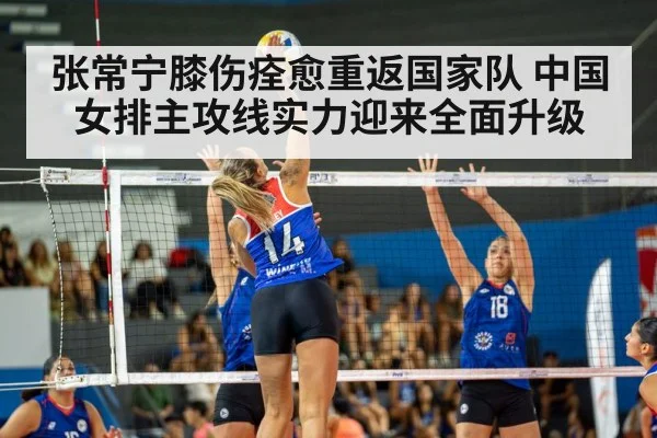 张常宁膝伤痊愈重返国家队 中国女排主攻线实力迎来全面升级
