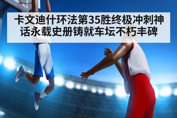 卡文迪什环法第35胜终极冲刺神话永载史册铸就车坛不朽丰碑