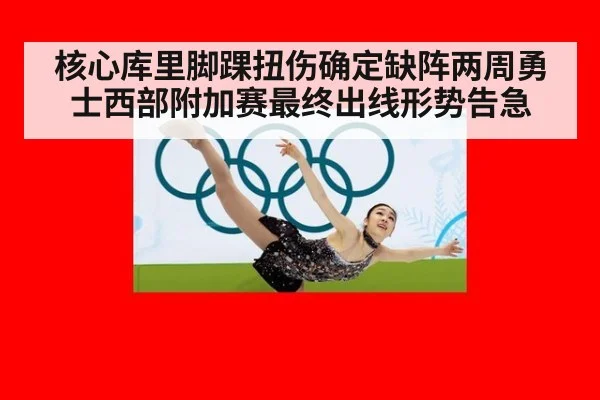 核心库里脚踝扭伤确定缺阵两周勇士西部附加赛最终出线形势告急